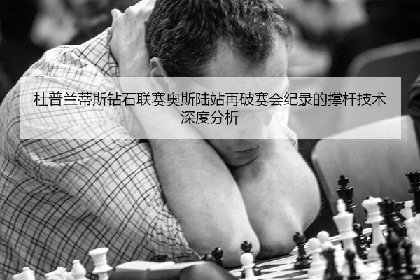杜普兰蒂斯钻石联赛奥斯陆站再破赛会纪录的撑杆技术深度分析