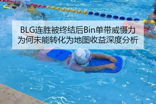 BLG连胜被终结后Bin单带威慑力为何未能转化为地图收益深度分析